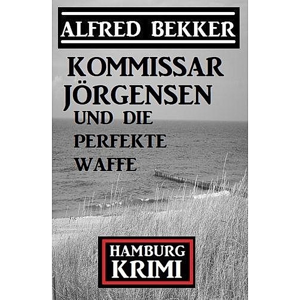 Kommissar Jörgensen und die perfekte Waffe: Kommissar Jörgensen Hamburg Krimi, Alfred Bekker