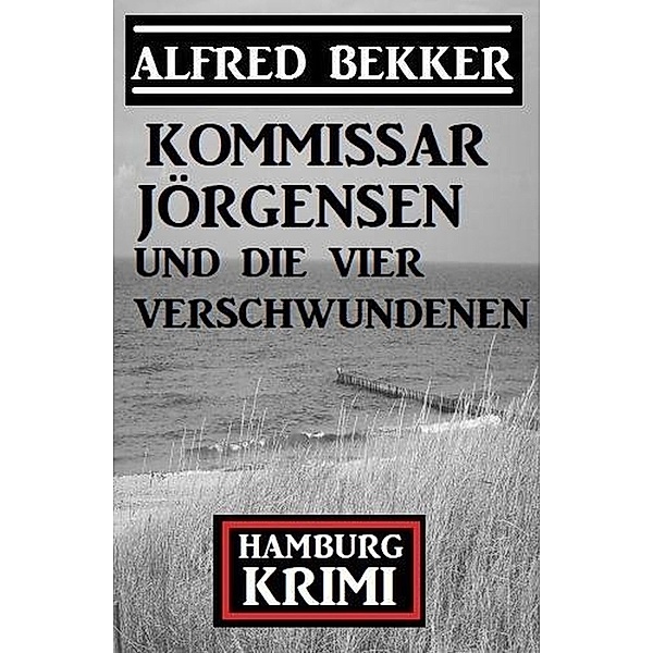 Kommissar Jörgensen und die vier Verschwundenen: Kommissar Jörgensen Hamburg Krimi, Alfred Bekker