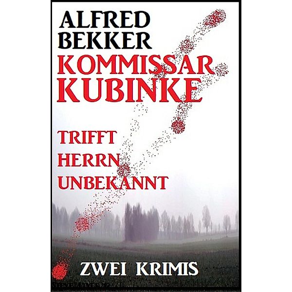 Kommissar Kubinke trifft Herrn Unbekannt: Zwei Krimis, Alfred Bekker