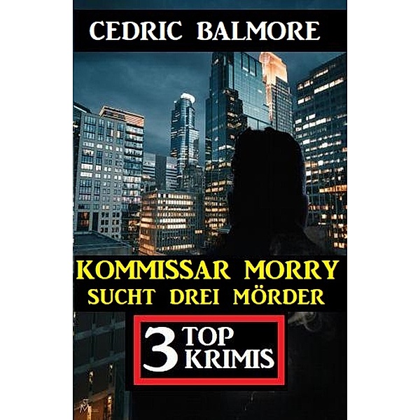 Kommissar Morry sucht drei Mörder: 3 Top Krimis, Cedric Balmore