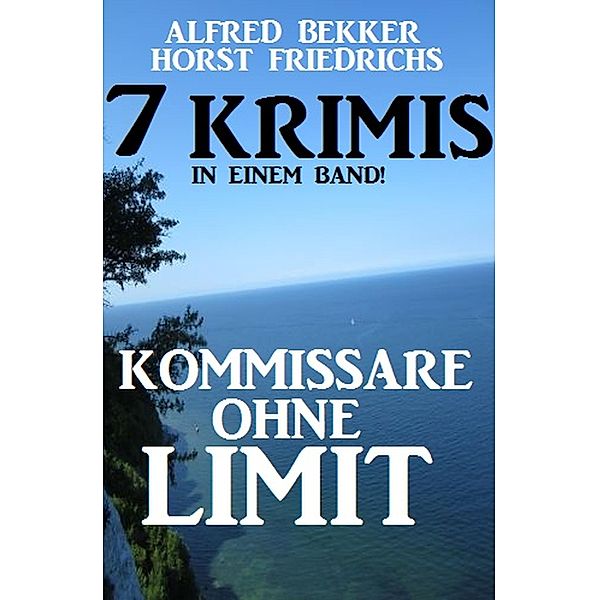 Kommissare ohne Limit: 7 Krimis in einem Band!, Alfred Bekker, Horst Friedrichs