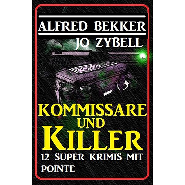 Kommissare und Killer: 12 Super Krimis mit Pointe, Alfred Bekker, Jo Zybell