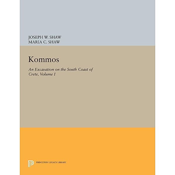 Kommos: An Excavation on the South Coast of Crete, Volume I, Part I / Princeton Legacy Library Bd.297