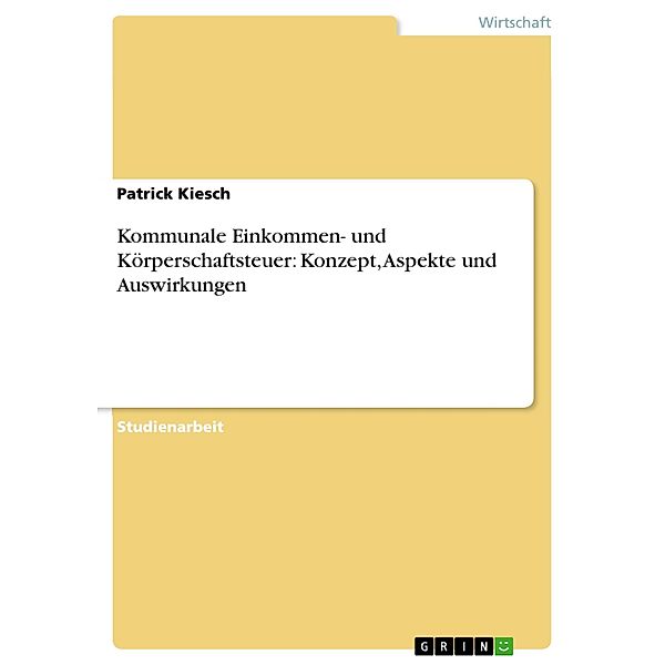 Kommunale Einkommen- und Körperschaftsteuer: Konzept, Aspekte und Auswirkungen, Patrick Kiesch