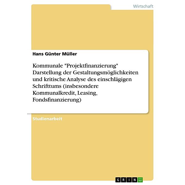 Kommunale Projektfinanzierung Darstellung der Gestaltungsmöglichkeiten und kritische Analyse des einschlägigen Schrift, Hans G. Müller