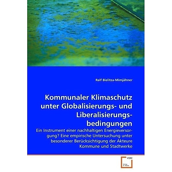 Kommunaler Klimaschutz unter Globalisierungs- und Liberalisierungsbedingungen, Ralf Bielitza-Mimjähner