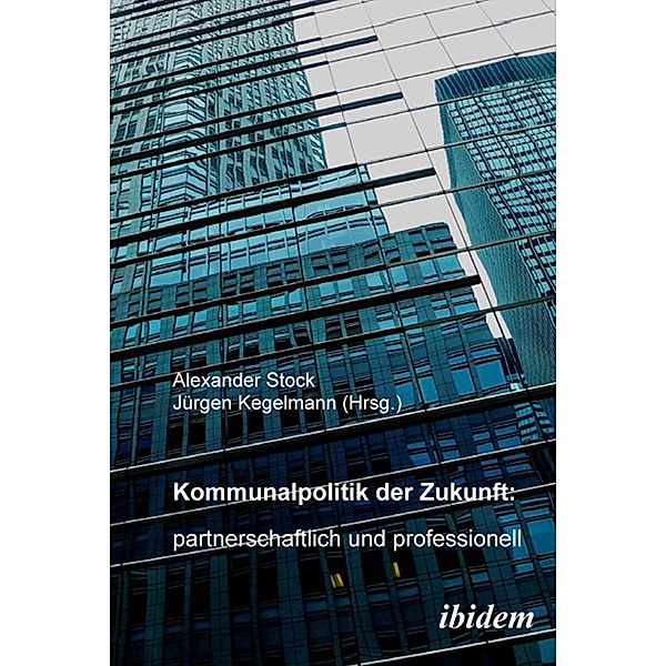 Kommunalpolitik der Zukunft: partnerschaftlich und professionell, Alexander Stock, Jürgen Kegelmann