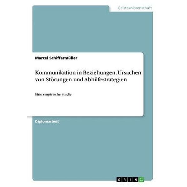 Kommunikation in Beziehungen. Ursachen von Störungen und Abhilfestrategien, Marcel Schiffermüller