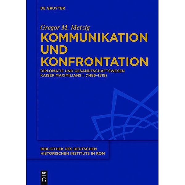 Kommunikation und Konfrontation / Bibliothek des Deutschen Historischen Instituts in Rom Bd.130, Gregor Metzig
