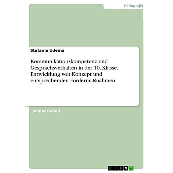 Kommunikationskompetenz und Gesprächsverhalten in der 10. Klasse. Entwicklung von Konzept und entsprechenden Fördermassnahmen, Stefanie Udema