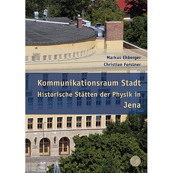 Kommunikationsraum Stadt - Historische Stätten der Physik in Jena, Markus Ehberger, Christian Forstner