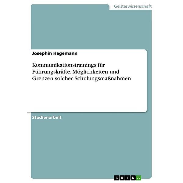 Kommunikationstrainings für Führungskräfte. Möglichkeiten und Grenzen solcher Schulungsmassnahmen, Josephin Hagemann