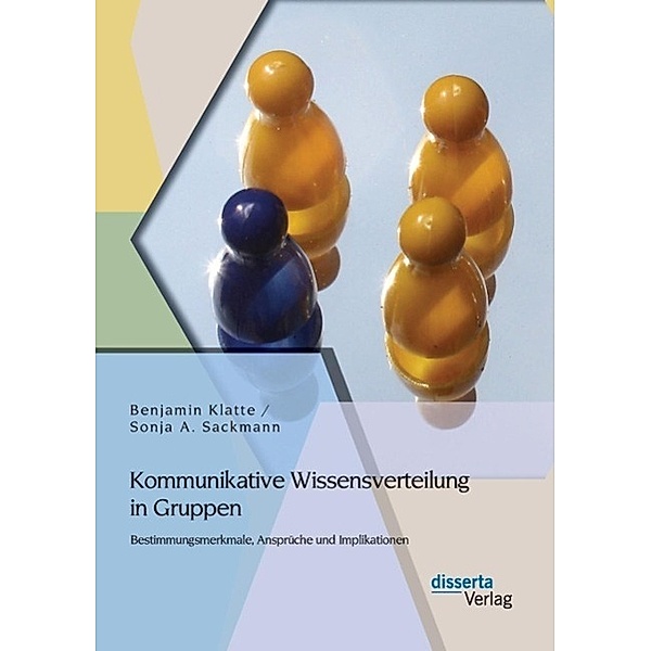 Kommunikative Wissensverteilung in Gruppen: Bestimmungsmerkmale, Ansprüche und Implikationen, Benjamin Klatte, Sonja A. Sackmann