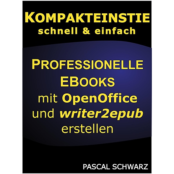Kompakteinstieg: Professionelle EBooks erstellen mit OpenOffice und writer2epub / Kompakteinstieg Bd.2, Pascal Schwarz