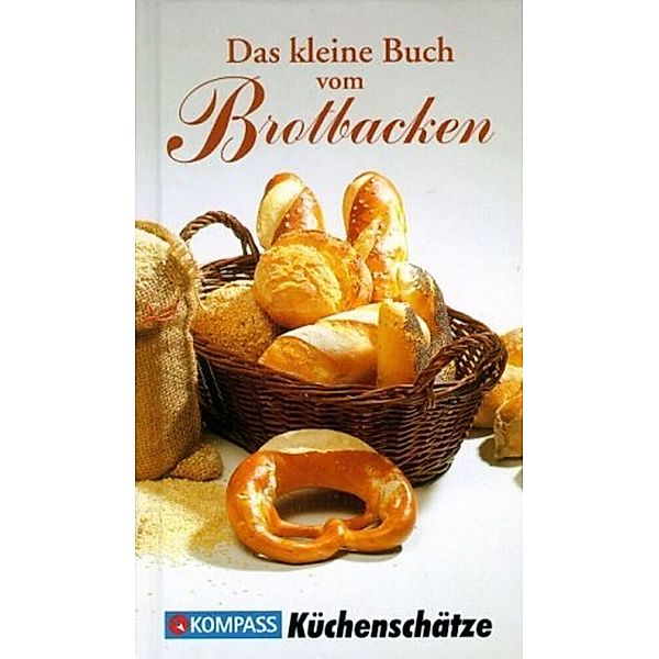 KOMPASS Küchenschätze Das kleine Buch vom Brotbacken, Ursula Calis