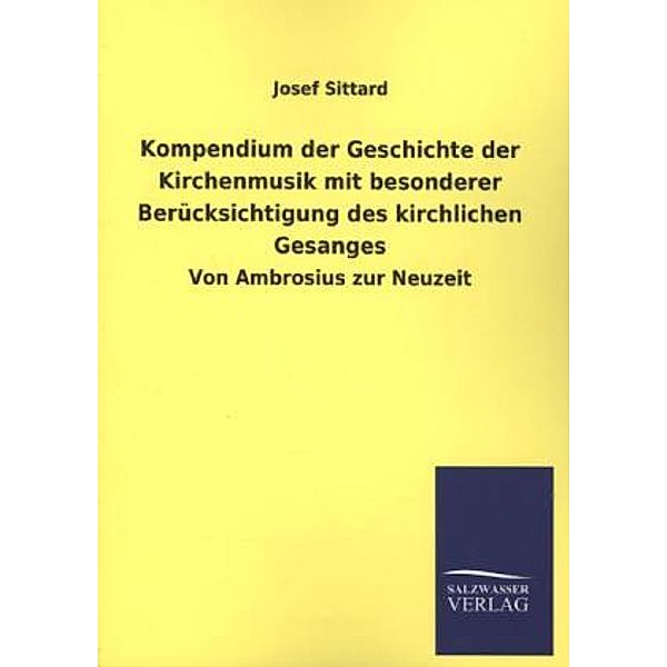 Kompendium der Geschichte der Kirchenmusik mit besonderer Berücksichtigung des kirchlichen Gesanges, Josef Sittard