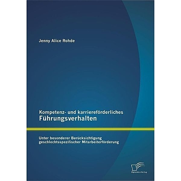 Kompetenz- und karriereförderliches Führungsverhalten: Unter besonderer Berücksichtigung geschlechtsspezifischer Mitarbeiterförderung, Jenny Alice Rohde