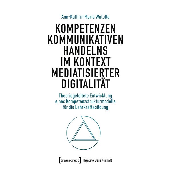 Kompetenzen kommunikativen Handelns im Kontext mediatisierter Digitalität / Digitale Gesellschaft Bd.68, Ann-Kathrin Maria Watolla