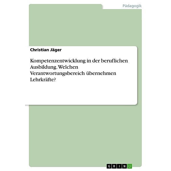 Kompetenzentwicklung in der beruflichen Ausbildung. Welchen Verantwortungsbereich übernehmen Lehrkräfte?, Christian Jäger