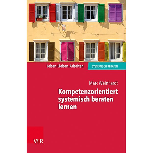 Kompetenzorientiert systemisch beraten lernen / Leben. Lieben. Arbeiten: systemisch beraten, Marc Weinhardt