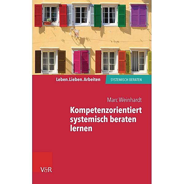 Kompetenzorientiert systemisch beraten lernen / Leben. Lieben. Arbeiten: systemisch beraten, Marc Weinhardt