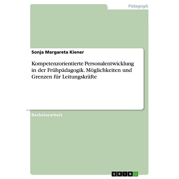 Kompetenzorientierte Personalentwicklung in der Frühpädagogik. Möglichkeiten und Grenzen für Leitungskräfte, Sonja Margareta Kiener