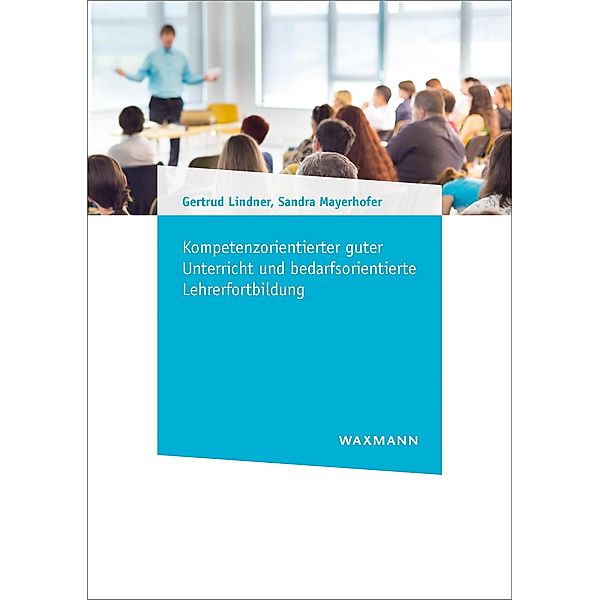 Kompetenzorientierter guter Unterricht und bedarfsorientierte Lehrerfortbildung, Gertrud Lindner, Sandra Mayerhofer