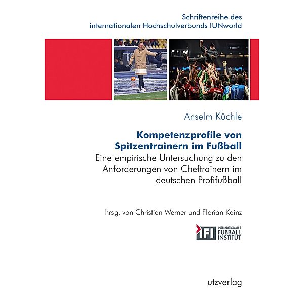 Kompetenzprofile von Spitzentrainern im Fussball / Schriftenreihe des internationalen Hochschulverbunds IUNworld Bd.14, Anselm Küchle