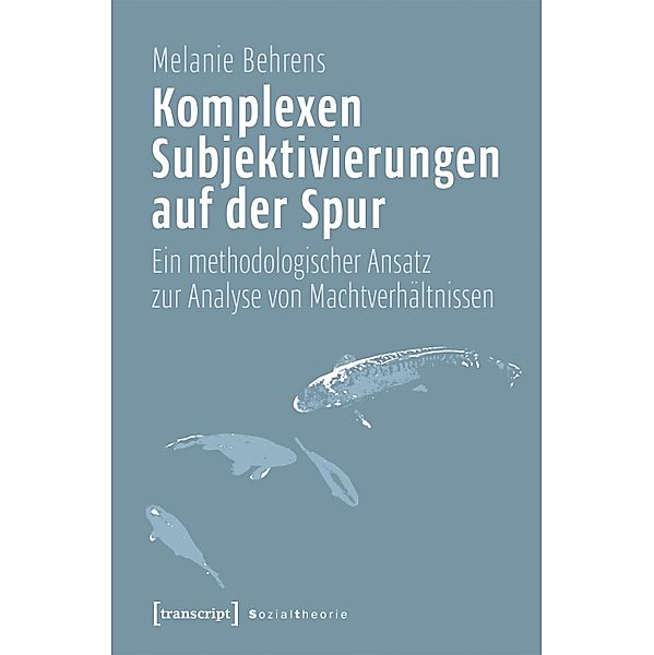 Komplexen Subjektivierungen auf der Spur / Sozialtheorie, Melanie Behrens