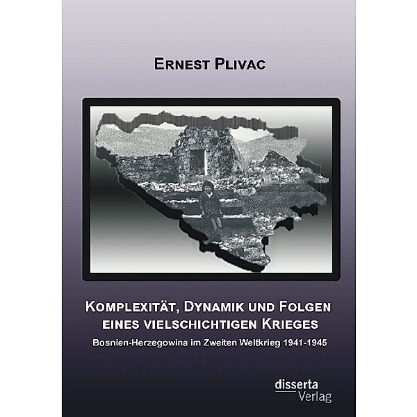 Komplexität, Dynamik und Folgen eines vielschichtigen Krieges: Bosnien-Herzegowina im Zweiten Weltkrieg 1941-1945, Ernest Plivac