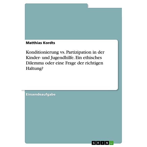 Konditionierung vs. Partizipation in der Kinder- und Jugendhilfe. Ein ethisches Dilemma oder eine Frage der richtigen Haltung?, Matthias Kordts