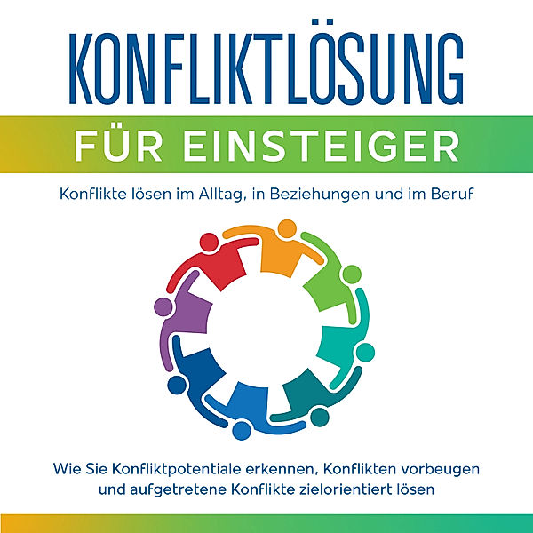 Konfliktlösung für Einsteiger - Konflikte lösen im Alltag, in Beziehungen und im Beruf: Wie Sie Konfliktpotentiale erkennen,  Konflikten vorbeugen und aufgetretene Konflikte zielorientiert lösen, Matthias Ernst