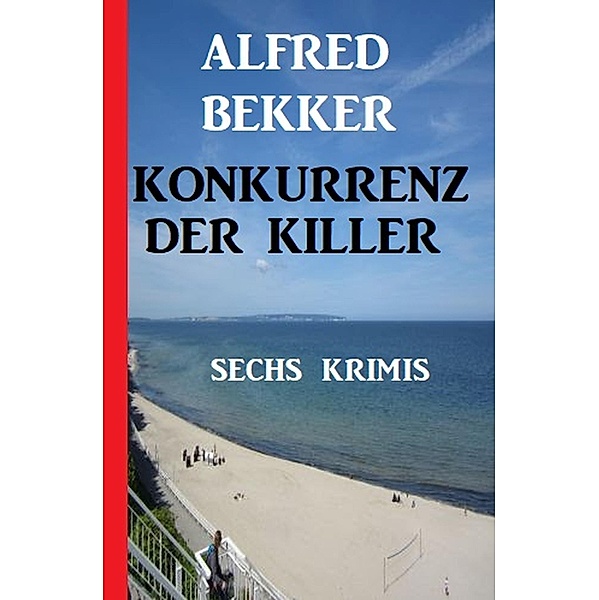 Konkurrenz der Killer: Sechs Krimis, Alfred Bekker