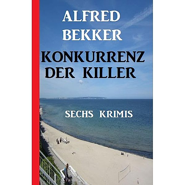Konkurrenz der Killer: Sechs Krimis, Alfred Bekker