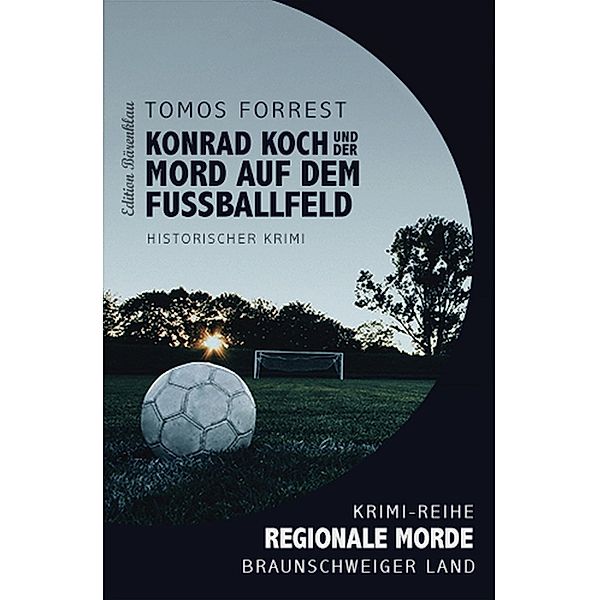 Konrad Koch und der Tote auf dem Fußballfeld / Tomos Forrests Regionale Morde Bd.4, Tomos Forrest