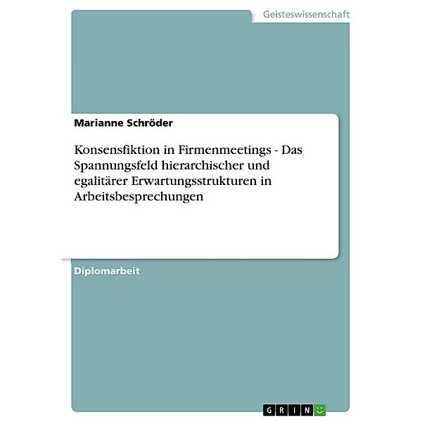 Konsensfiktion in Firmenmeetings - Das Spannungsfeld hierarchischer und egalitärer Erwartungsstrukturen in Arbeitsbespre, Marianne Schröder