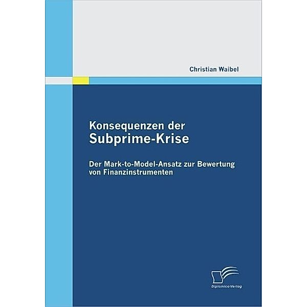 Konsequenzen der Subprime-Krise: Der Mark-to-Model-Ansatz zur Bewertung von Finanzinstrumenten, Christian Waibel