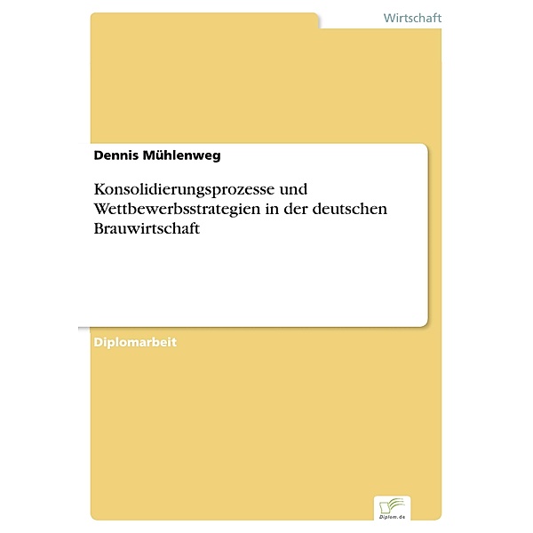 Konsolidierungsprozesse und Wettbewerbsstrategien in der deutschen Brauwirtschaft, Dennis Mühlenweg