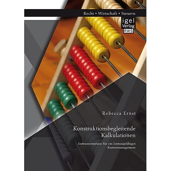 Konstruktionsbegleitende Kalkulationen: Instrumentarium für ein leistungsfähiges Kostenmanagement, Rebecca Ernst