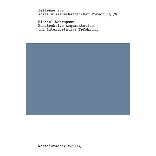 Konstruktive Argumentation und interpretative Erfahrung / Beiträge zur sozialwissenschaftlichen Forschung Bd.74, Michael Wehrspaun