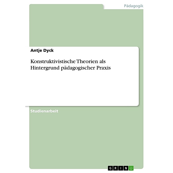 Konstruktivistische Theorien als Hintergrund pädagogischer Praxis, Antje Dyck