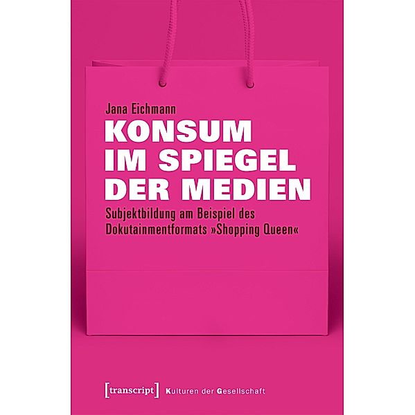 Konsum im Spiegel der Medien / Kulturen der Gesellschaft Bd.34, Jana Eichmann