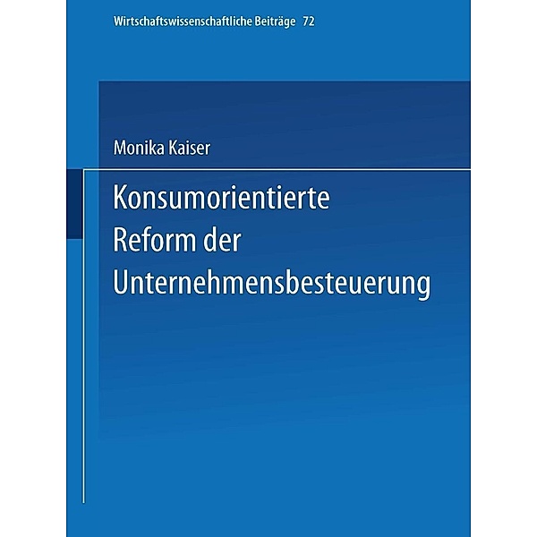 Konsumorientierte Reform der Unternehmensbesteuerung / Wirtschaftswissenschaftliche Beiträge Bd.72, Monika Kaiser