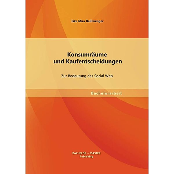 Konsumräume und Kaufentscheidungen: Zur Bedeutung des Social Web, Iska Mira Beißwenger