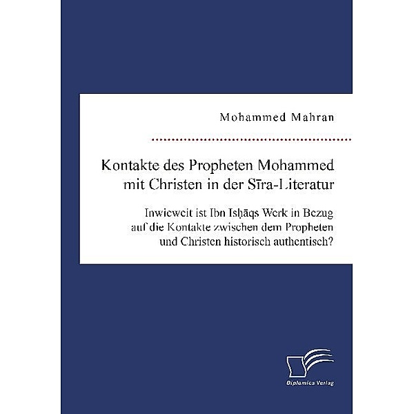 Kontakte des Propheten Mohammed mit Christen in der Sira-Literatur. Inwieweit ist Ibn Ishaqs Werk in Bezug auf die Kontakte zwischen dem Propheten und Christen historisch authentisch?, Mohammed Mahran