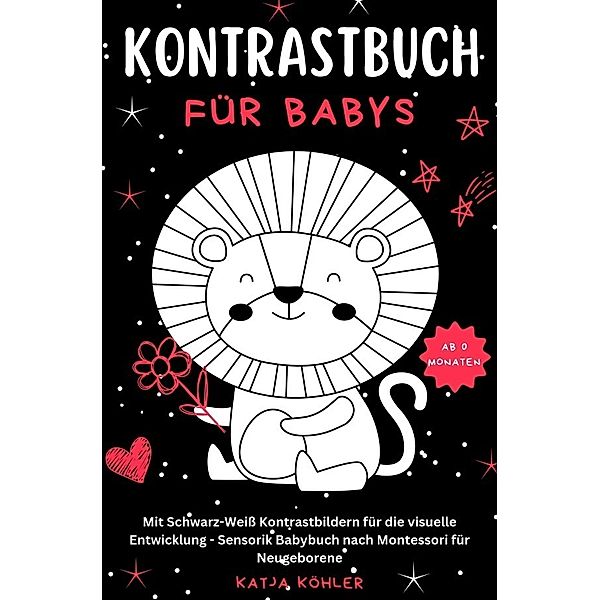 Kontrastbuch für Babys Mit Schwarz-Weiss Kontrastbildern für die visuelle Entwicklung Sensorik Babybuch nach Montessori für Neugeborene, Katja Köhler
