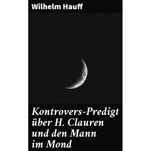 Kontrovers-Predigt über H. Clauren und den Mann im Mond, Wilhelm Hauff