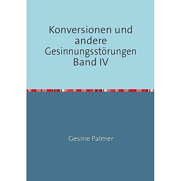 Konversionen und andere Gesinnungsstörungen Band IV, Gesine Palmer