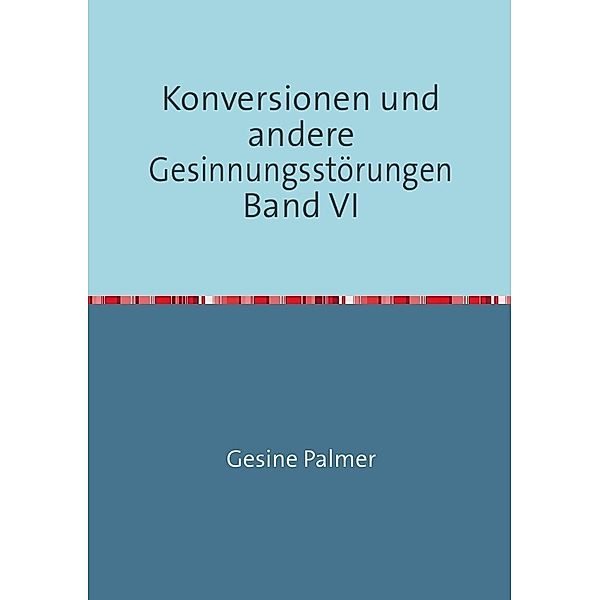 Konversionen und andere Gesinnungsstörungen Band VI, Gesine Palmer
