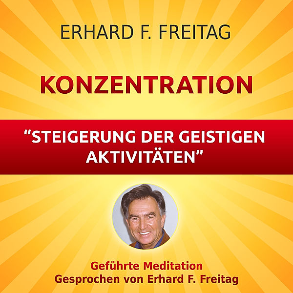 Konzentration - Steigerung der geistigen Aktivitäten, Erhard F. Freitag